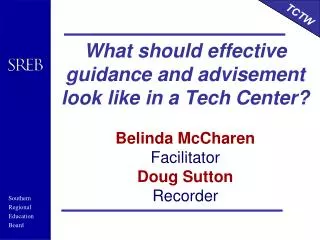 What should effective guidance and advisement look like in a Tech Center? Belinda McCharen Facilitator Doug Sutton Recor