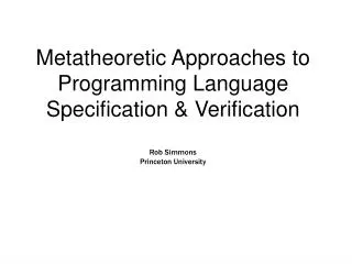 Metatheoretic Approaches to Programming Language Specification &amp; Verification Rob Simmons Princeton University