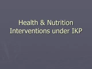 Health &amp; Nutrition Interventions under IKP
