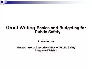 Grant Writing Basics and Budgeting for Public Safety Presented by Massachusetts Executive Office of Public Safety Progr