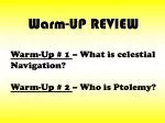 Warm-Up # 1 – What is celestial Navigation? Warm-Up # 2 – Who is Ptolemy? - slide 1