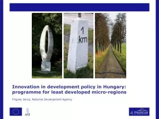 Innovation in development policy in Hungary: programme for least developed micro-regions Frigyes Janza , National Deve