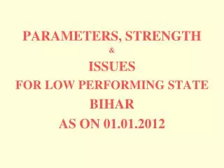 PARAMETERS, STRENGTH &amp; ISSUES FOR LOW PERFORMING STATE BIHAR AS ON 01.01.2012