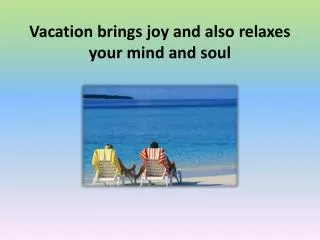 Vacation brings joy and also relaxes your mind and soul
