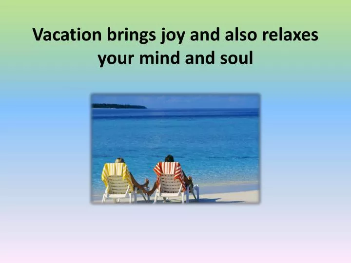 vacation brings joy and also relaxes your mind and soul