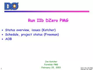 Run IIb DZero PMG Status overview, issues (Kotcher) Schedule, project status (Freeman) AOB Jon Kotcher Fermilab PMG Fe