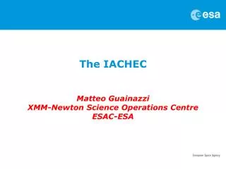 The IACHEC Matteo Guainazzi XMM-Newton Science Operations Centre ESAC-ESA