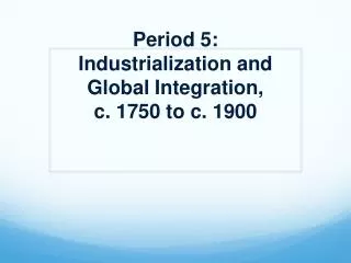 Period 5: Industrialization and Global Integration, c. 1750 to c. 1900