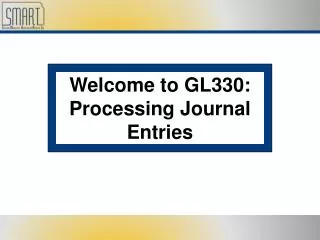 Welcome to GL330: Processing Journal Entries