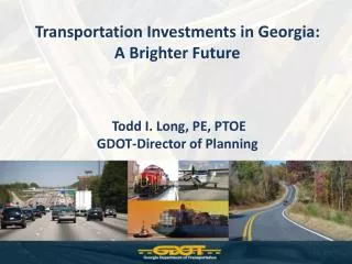 Transportation Investments in Georgia: A Brighter Future Todd I. Long, PE, PTOE GDOT-Director of Planning