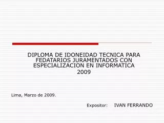 DIPLOMA DE IDONEIDAD TECNICA PARA FEDATARIOS JURAMENTADOS CON ESPECIALIZACION EN INFORMATICA 2009 Lima, Marzo de 2009.