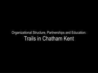 Organizational Structure, Partnerships and Education: Trails in Chatham Kent