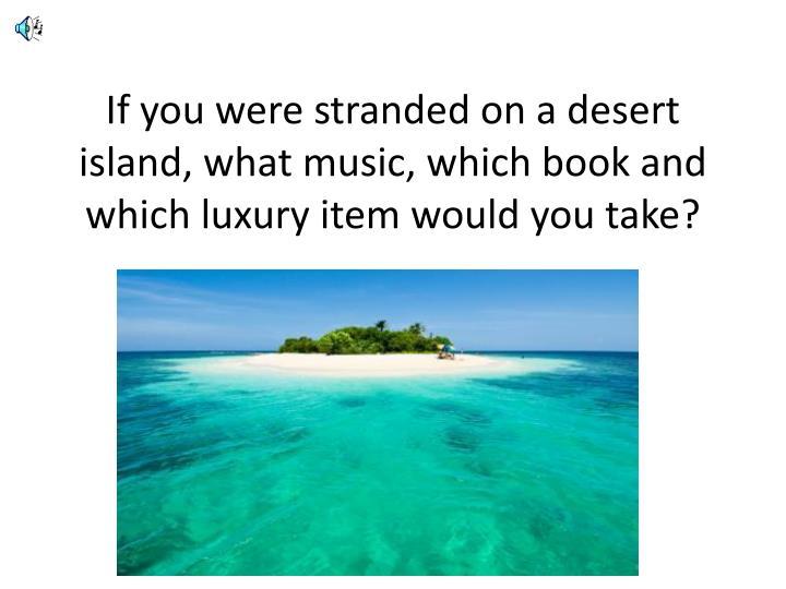 if you were stranded on a desert island what music which book and which luxury item would you take