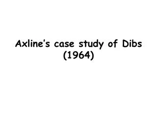 Axline’s case study of Dibs (1964)