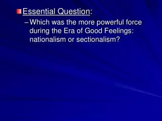 Essential Question : Which was the more powerful force during the Era of Good Feelings: nationalism or sectionalism?