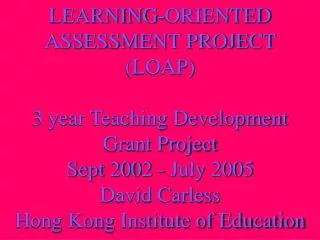 LEARNING-ORIENTED ASSESSMENT PROJECT (LOAP) 3 year Teaching Development Grant Project Sept 2002 - July 2005 David Carl