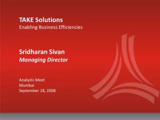 TAKE Solutions Enabling Business Efficiencies Sridharan Sivan Managing Director Analysts Meet Mumbai September 18, 2008