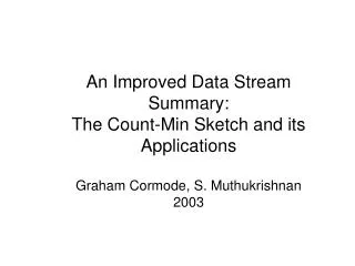 An Improved Data Stream Summary: The Count-Min Sketch and its Applications Graham Cormode, S. Muthukrishnan 2003
