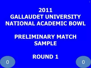 2011 GALLAUDET UNIVERSITY NATIONAL ACADEMIC BOWL PRELIMINARY MATCH SAMPLE ROUND 1