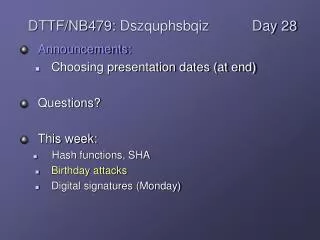 Announcements: Choosing presentation dates (at end) Questions? This week: Hash functions, SHA Birthday attacks Digital s