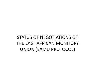 STATUS OF NEGOTIATIONS OF THE EAST AFRICAN MONITORY UNION (EAMU PROTOCOL )