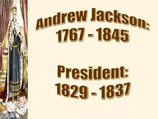 Andrew Jackson: 1767 - 1845 President: 1829 - 1837