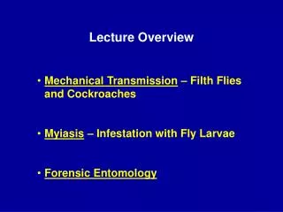 Lecture Overview Mechanical Transmission – Filth Flies and Cockroaches Myiasis – Infestation with Fly Larvae Forensic