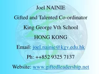 Joel NAINIE Gifted and Talented Co-ordinator King George Vth School HONG KONG Email: joel.nainie@kgv.edu.hk Ph: ++852 9