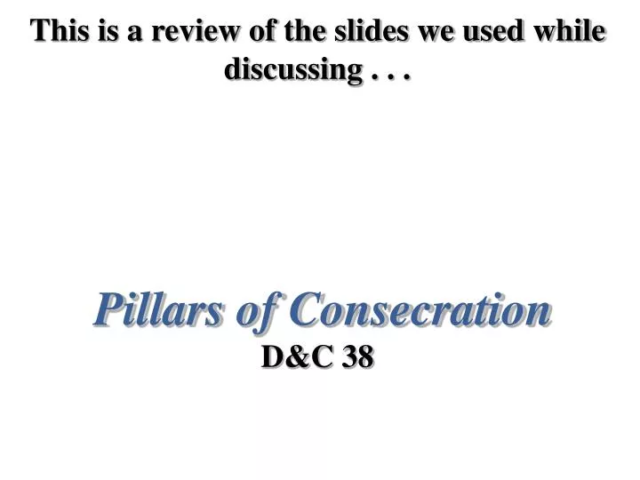 this is a review of the slides we used while discussing pillars of consecration d c 38