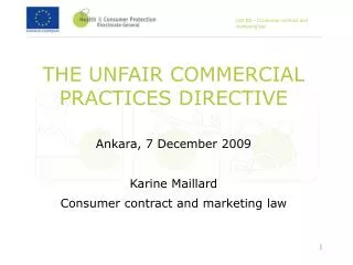 THE UNFAIR COMMERCIAL PRACTICES DIRECTIVE Ankara, 7 December 2009 Karine Maillard Consumer contract and marketing law