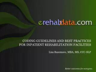 CODING GUIDELINES AND BEST PRACTICES FOR INPATIENT REHABILITATION FACILITIES Lisa Bazemore, MBA, MS, CCC-SLP