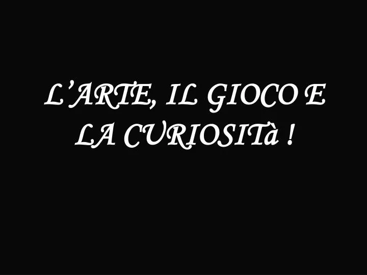 l arte il gioco e la curiosit