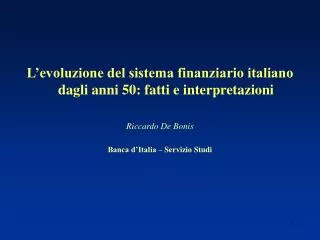 L’evoluzione del sistema finanziario italiano dagli anni 50: fatti e interpretazioni Riccardo De Bonis Banca d’Italia –