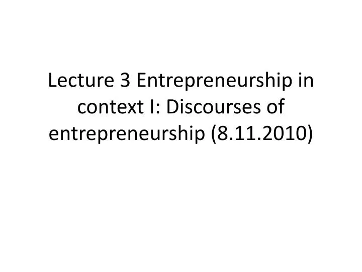 lecture 3 entrepreneurship in context i discourses of entrepreneurship 8 11 2010