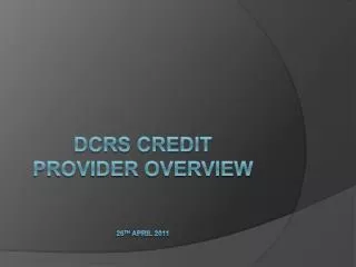 DCRS Credit Provider OVERVIEW 26 th April 2011