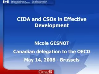 CIDA and CSOs in Effective Development Nicole GESNOT Canadian delegation to the OECD May 14, 2008 - Brussels