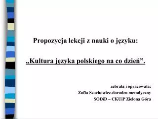 Propozycja lekcji z nauki o języku: „Kultura języka polskiego na co dzień”. zebrała i opracowała: Zofia Szachowicz-dor