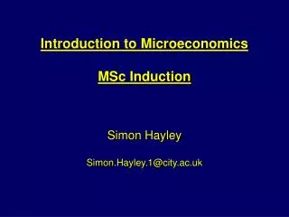 Introduction to Microeconomics MSc Induction Simon Hayley Simon.Hayley.1@city.ac.uk