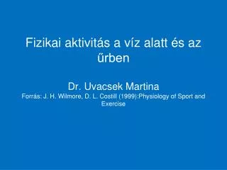 Fizikai aktivitás a víz alatt és az űrben Dr. Uvacsek Martina Forrás: J. H. Wilmore, D. L. Costill (1999):Physiology of