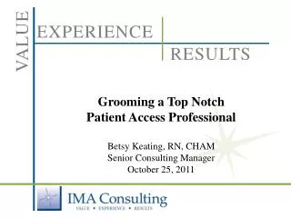 Grooming a Top Notch Patient Access Professional Betsy Keating, RN, CHAM Senior Consulting Manager October 25, 2011