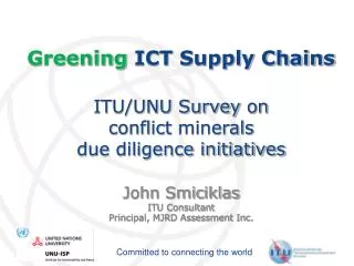 Greening ICT Supply Chains ITU/UNU Survey on conflict minerals due diligence initiatives John Smiciklas ITU Consulta