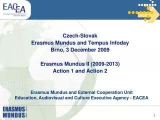 Czech-Slovak Erasmus Mundus and Tempus Infoday Brno, 3 December 2009 Erasmus Mundus II (2009-2013) Action 1 and Action 2