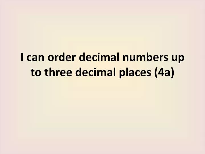 i can order decimal numbers up to three decimal places 4a