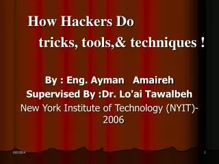 How Hackers Do tricks, tools,&amp; techniques ! By : Eng. Ayman Amaireh Supervised By : Dr. Lo'ai Tawalbeh