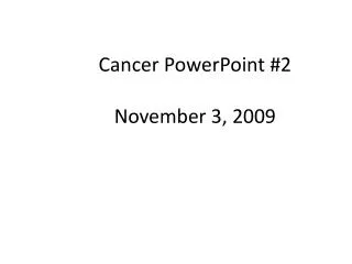Cancer PowerPoint #2 November 3, 2009