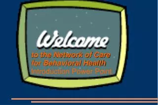 to the Network of Care for Behavioral Health Introduction Power Point