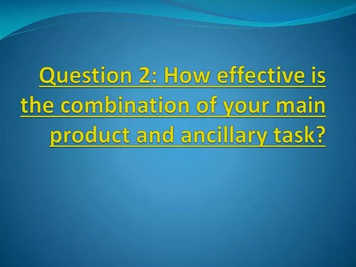 question 2 how effective is the combination of your main product and ancillary task
