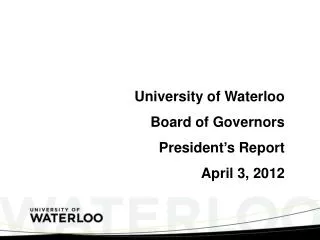University of Waterloo Board of Governors President ’ s Report April 3, 2012