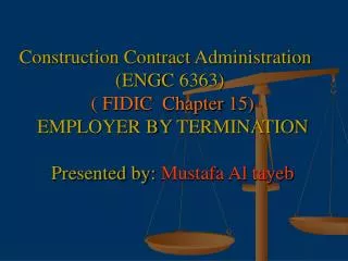 Construction Contract Administration (ENGC 6363) ( FIDIC Chapter 15) EMPLOYER BY TERMINATION Presented by: Mustafa