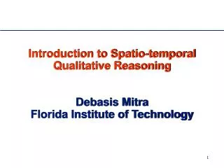 Introduction to Spatio-temporal Qualitative Reasoning Debasis Mitra Florida Institute of Technology